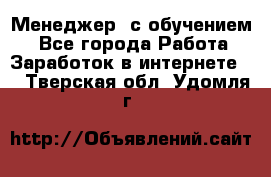Менеджер (с обучением) - Все города Работа » Заработок в интернете   . Тверская обл.,Удомля г.